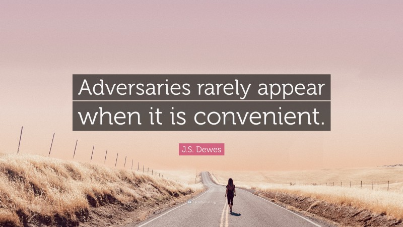 J.S. Dewes Quote: “Adversaries rarely appear when it is convenient.”