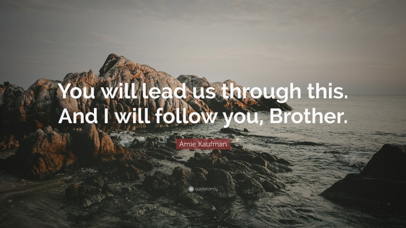 Amie Kaufman Quote: “You will lead us through this. And I will follow you, Brother.”