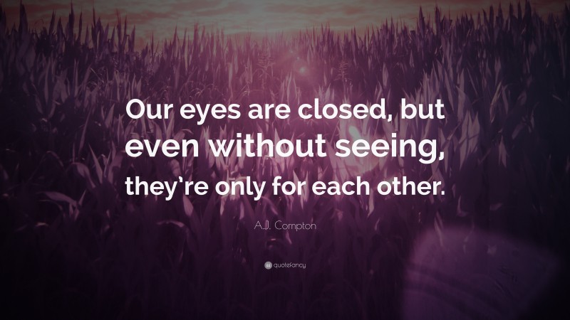 A.J. Compton Quote: “Our eyes are closed, but even without seeing, they’re only for each other.”