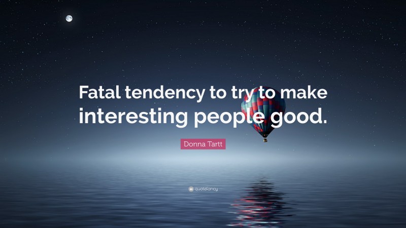 Donna Tartt Quote: “Fatal tendency to try to make interesting people good.”