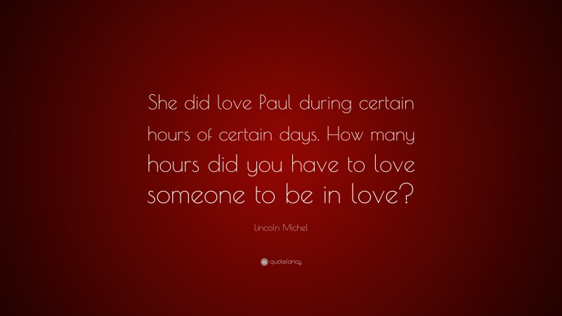Lincoln Michel Quote: “She did love Paul during certain hours of certain days. How many hours did you have to love someone to be in love?”