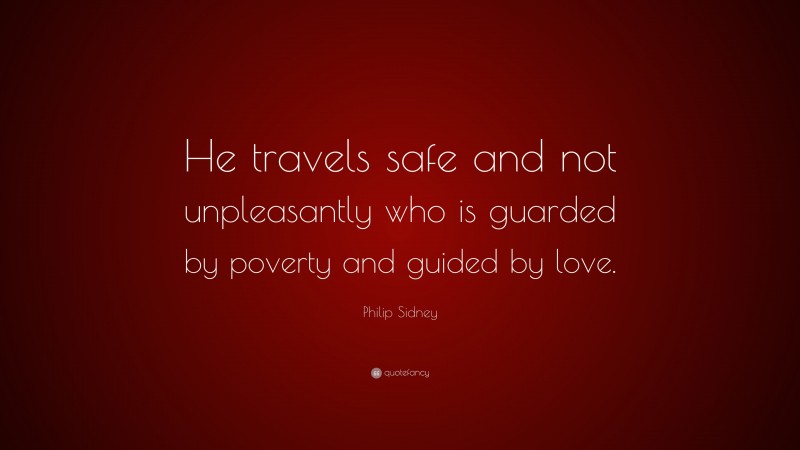 Philip Sidney Quote: “He travels safe and not unpleasantly who is guarded by poverty and guided by love.”