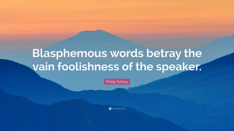 Philip Sidney Quote: “Blasphemous words betray the vain foolishness of the speaker.”