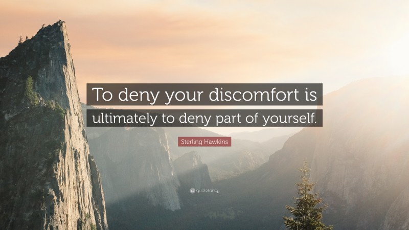 Sterling Hawkins Quote: “To deny your discomfort is ultimately to deny part of yourself.”