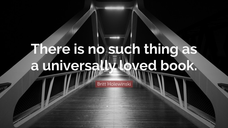 Britt Holewinski Quote: “There is no such thing as a universally loved book.”