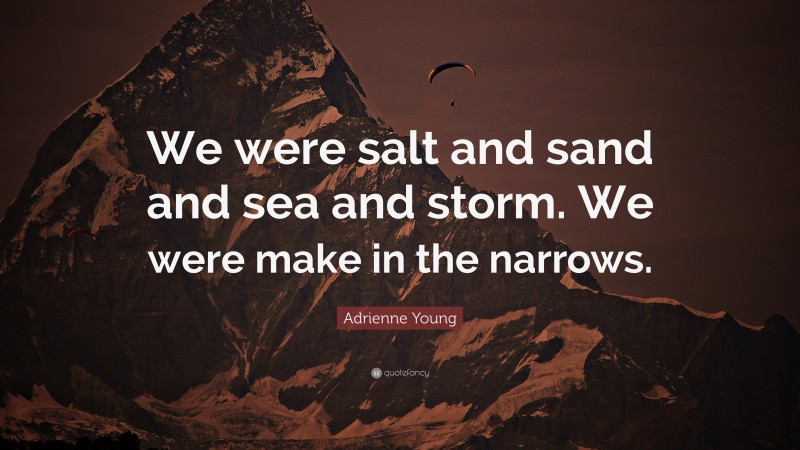 Adrienne Young Quote: “We were salt and sand and sea and storm. We were make in the narrows.”