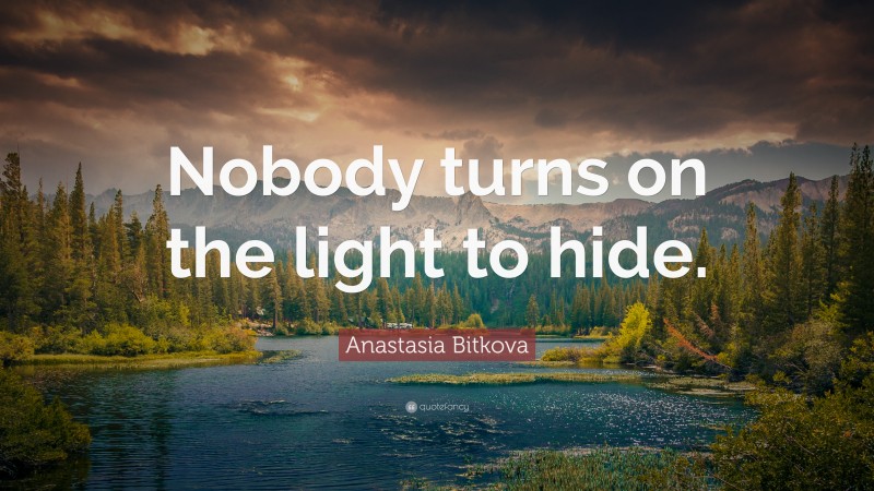 Anastasia Bitkova Quote: “Nobody turns on the light to hide.”