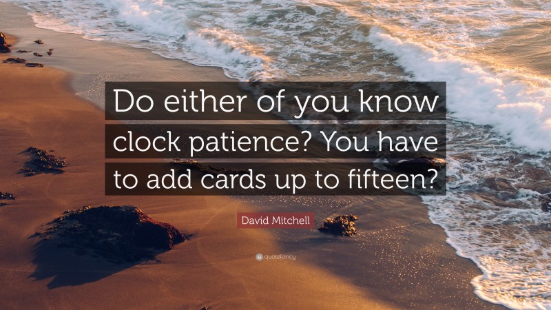 David Mitchell Quote: “Do either of you know clock patience? You have to add cards up to fifteen?”