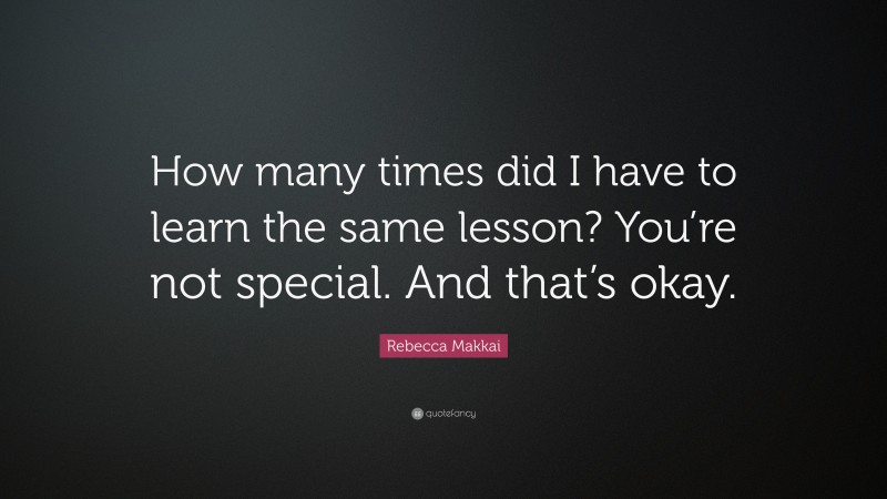 Rebecca Makkai Quote: “How many times did I have to learn the same lesson? You’re not special. And that’s okay.”