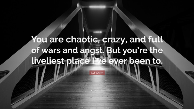 L.J. Shen Quote: “You are chaotic, crazy, and full of wars and angst. But you’re the liveliest place I’ve ever been to.”