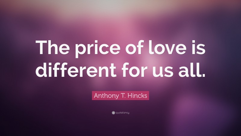 Anthony T. Hincks Quote: “The price of love is different for us all.”
