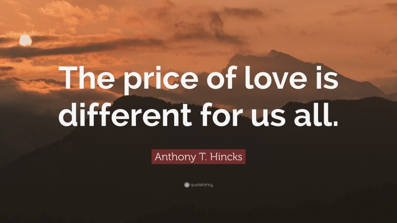 Anthony T. Hincks Quote: “The price of love is different for us all.”
