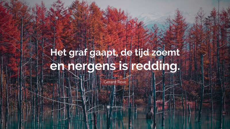 Gerard Reve Quote: “Het graf gaapt, de tijd zoemt en nergens is redding.”