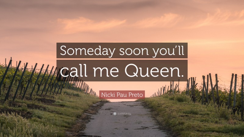 Nicki Pau Preto Quote: “Someday soon you’ll call me Queen.”