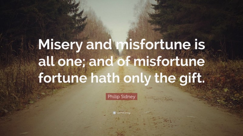 Philip Sidney Quote: “Misery and misfortune is all one; and of misfortune fortune hath only the gift.”