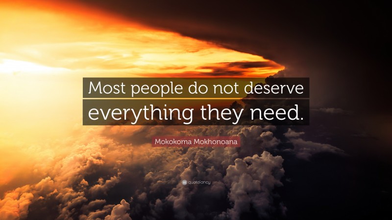 Mokokoma Mokhonoana Quote: “Most people do not deserve everything they need.”