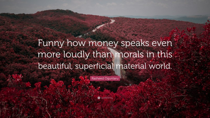 Rasheed Ogunlaru Quote: “Funny how money speaks even more loudly than morals in this beautiful, superficial material world.”