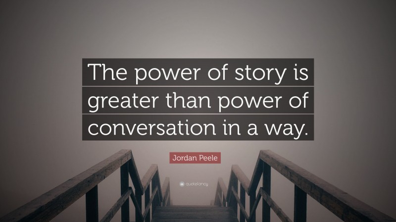 Jordan Peele Quote: “The power of story is greater than power of conversation in a way.”