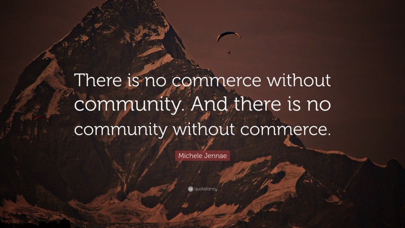 Michele Jennae Quote: “There is no commerce without community. And there is no community without commerce.”