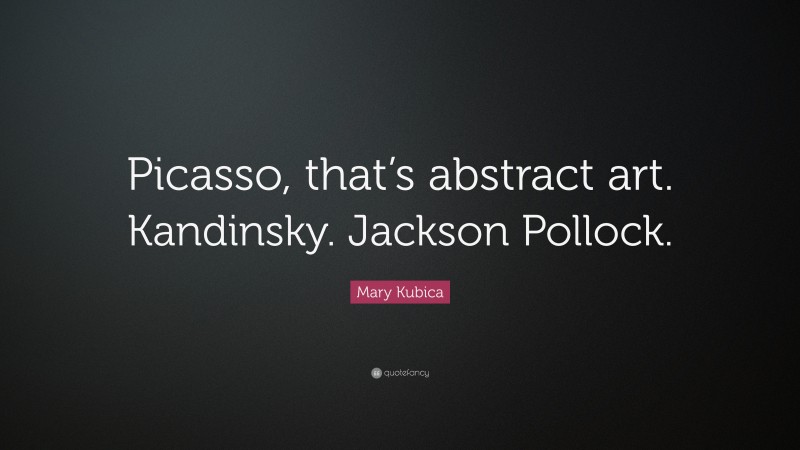 Mary Kubica Quote: “Picasso, that’s abstract art. Kandinsky. Jackson Pollock.”