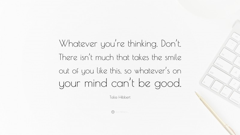 Talia Hibbert Quote: “Whatever you’re thinking. Don’t. There isn’t much that takes the smile out of you like this, so whatever’s on your mind can’t be good.”