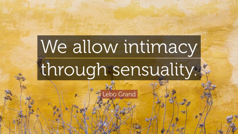 Lebo Grand Quote: “We allow intimacy through sensuality.”