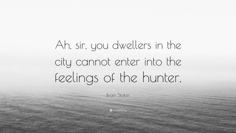 Bram Stoker Quote: “Ah, sir, you dwellers in the city cannot enter into the feelings of the hunter.”
