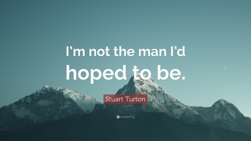 Stuart Turton Quote: “I’m not the man I’d hoped to be.”