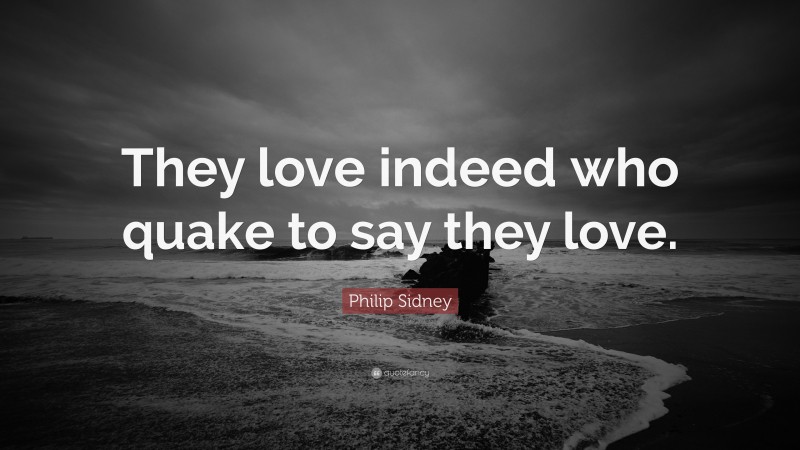 Philip Sidney Quote: “They love indeed who quake to say they love.”