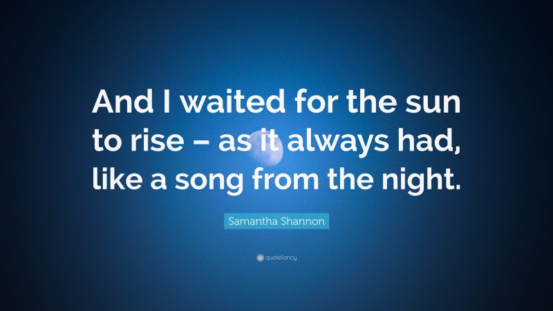 Samantha Shannon Quote: “And I waited for the sun to rise – as it always had, like a song from the night.”