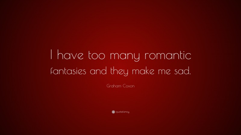 Graham Coxon Quote: “I have too many romantic fantasies and they make me sad.”