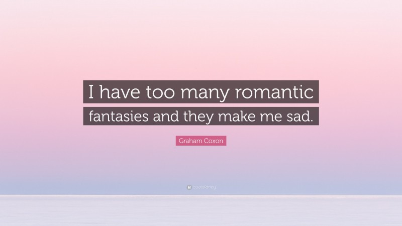 Graham Coxon Quote: “I have too many romantic fantasies and they make me sad.”