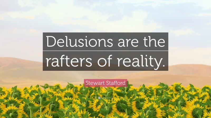 Stewart Stafford Quote: “Delusions are the rafters of reality.”