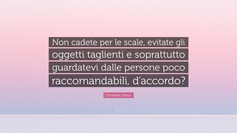 Christelle Dabos Quote: “Non cadete per le scale, evitate gli oggetti taglienti e soprattutto guardatevi dalle persone poco raccomandabili, d’accordo?”