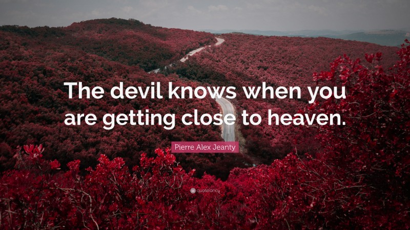 Pierre Alex Jeanty Quote: “The devil knows when you are getting close to heaven.”