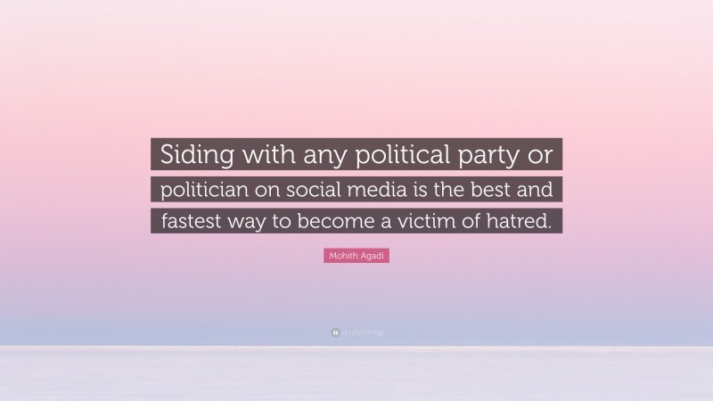 Mohith Agadi Quote: “Siding with any political party or politician on social media is the best and fastest way to become a victim of hatred.”