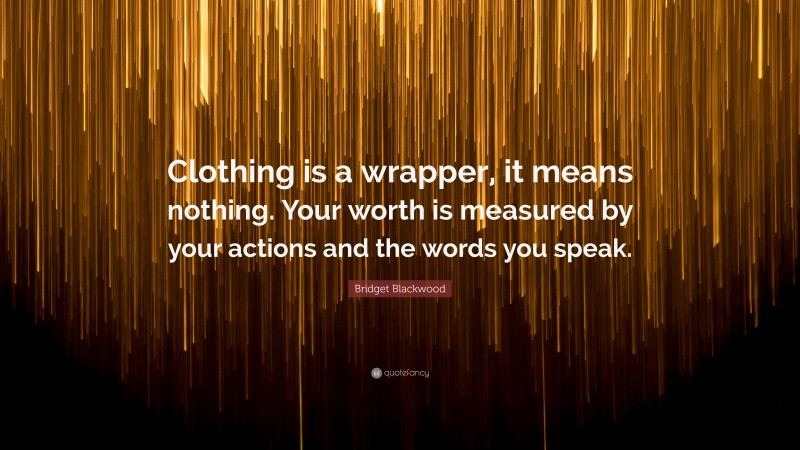 Bridget Blackwood Quote: “Clothing is a wrapper, it means nothing. Your worth is measured by your actions and the words you speak.”