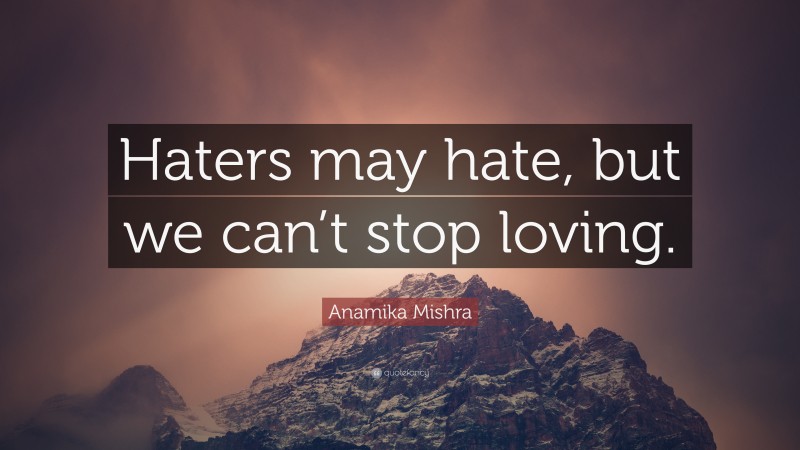 Anamika Mishra Quote: “Haters may hate, but we can’t stop loving.”