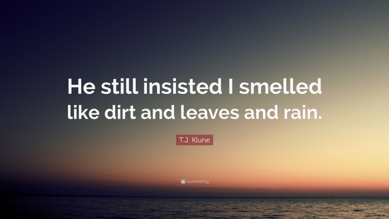 T.J. Klune Quote: “He still insisted I smelled like dirt and leaves and rain.”