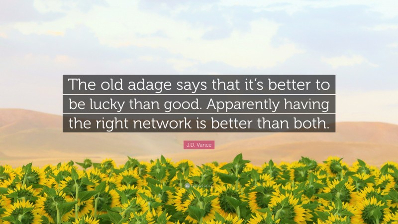 J.D. Vance Quote: “The old adage says that it’s better to be lucky than good. Apparently having the right network is better than both.”