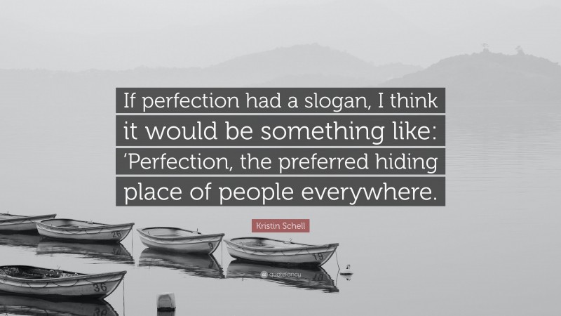 Kristin Schell Quote: “If perfection had a slogan, I think it would be something like: ‘Perfection, the preferred hiding place of people everywhere.”