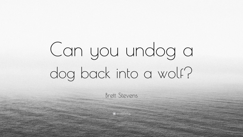 Brett Stevens Quote: “Can you undog a dog back into a wolf?”