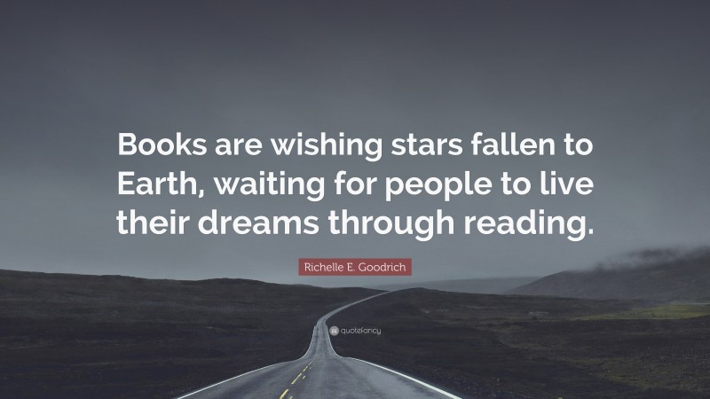 Richelle E. Goodrich Quote: “Books are wishing stars fallen to Earth, waiting for people to live their dreams through reading.”