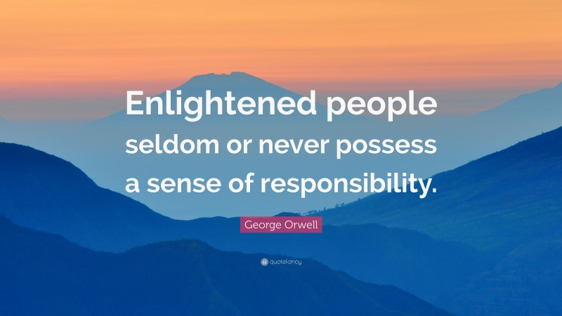 George Orwell Quote: “Enlightened people seldom or never possess a sense of responsibility.”
