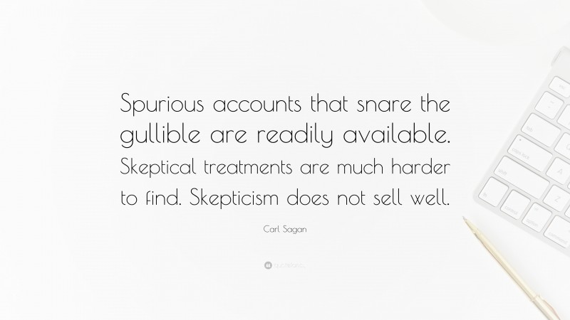 Carl Sagan Quote: “Spurious accounts that snare the gullible are readily available. Skeptical treatments are much harder to find. Skepticism does not sell well.”