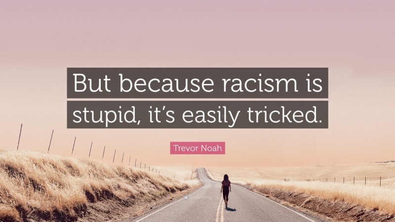 Trevor Noah Quote: “But because racism is stupid, it’s easily tricked.”