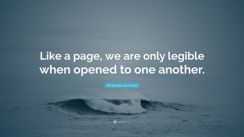 Amanda Gorman Quote: “Like a page, we are only legible when opened to one another.”