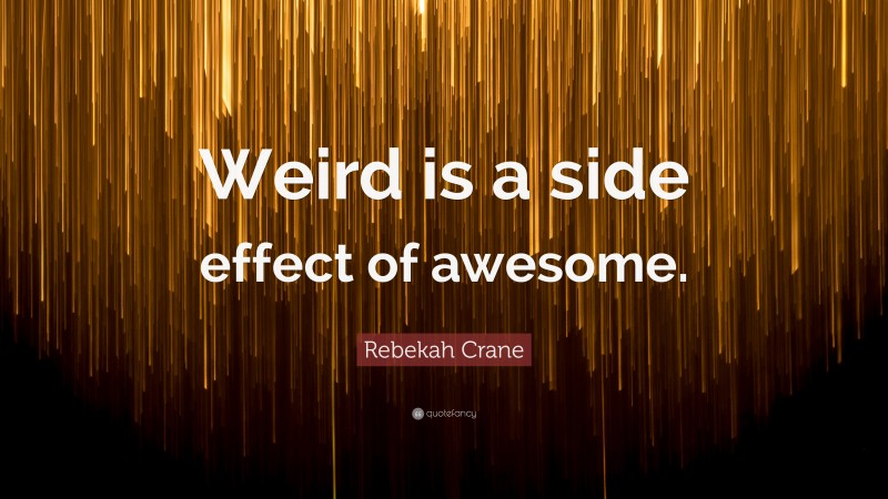 Rebekah Crane Quote: “Weird is a side effect of awesome.”
