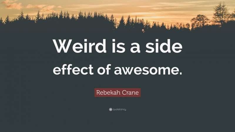 Rebekah Crane Quote: “Weird is a side effect of awesome.”