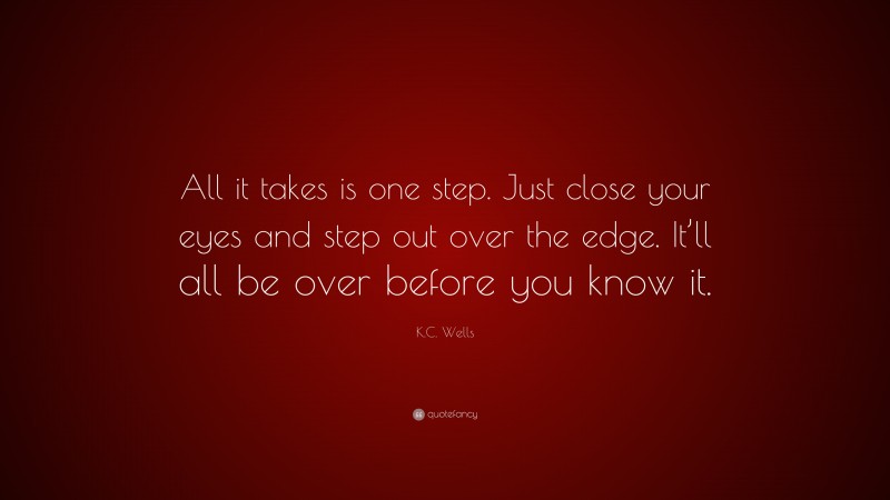 K.C. Wells Quote: “All it takes is one step. Just close your eyes and step out over the edge. It’ll all be over before you know it.”